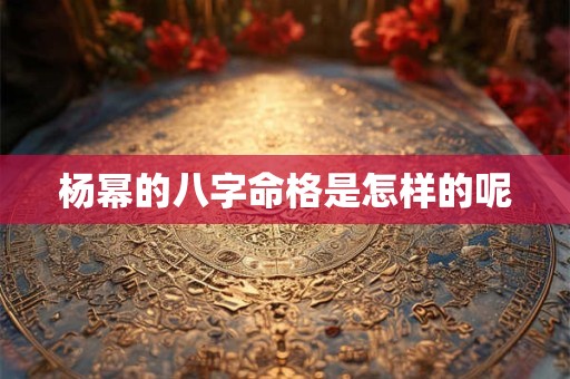 杨幂的八字命格是怎样的呢