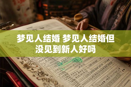梦见人结婚 梦见人结婚但没见到新人好吗
