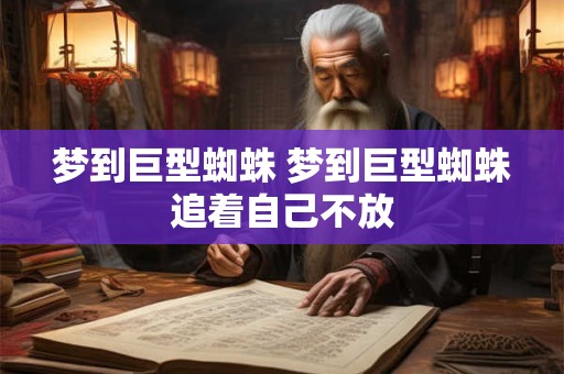 梦到巨型蜘蛛 梦到巨型蜘蛛追着自己不放