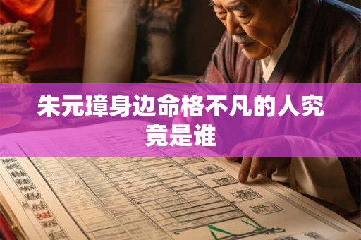 朱元璋身边命格不凡的人究竟是谁 朱元璋身边命格不凡的人究竟是谁