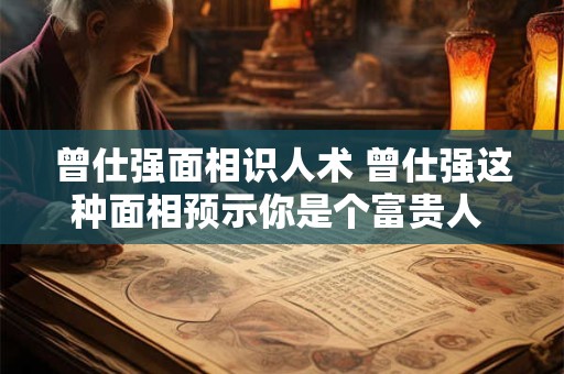 曾仕强面相识人术 曾仕强这种面相预示你是个富贵人 将来一定穷不了!