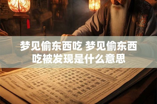 梦见偷东西吃 梦见偷东西吃被发现是什么意思