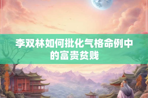 李双林如何批化气格命例中的富贵贫贱 李双林如何批化气格命例中的富贵贫贱