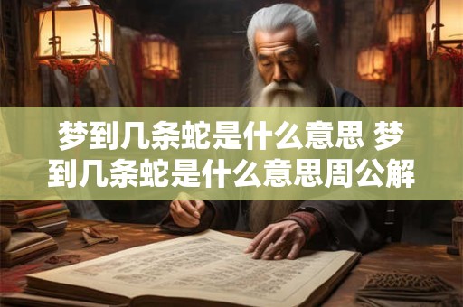 梦到几条蛇是什么意思 梦到几条蛇是什么意思周公解梦