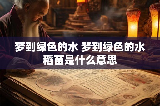 梦到绿色的水 梦到绿色的水稻苗是什么意思