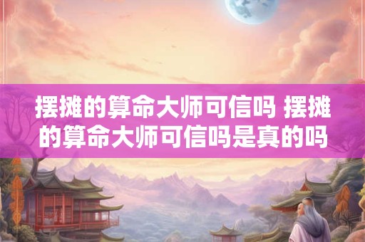 摆摊的算命大师可信吗 摆摊的算命大师可信吗是真的吗
