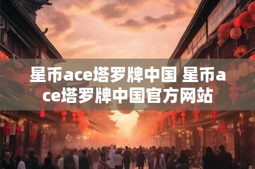 星币ace塔罗牌中国 星币ace塔罗牌中国官方网站 星币ace塔罗牌中国 星币ace塔罗牌中国官方网站