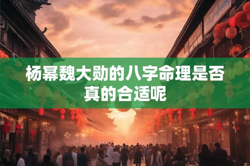 杨幂魏大勋的八字命理是否真的合适呢