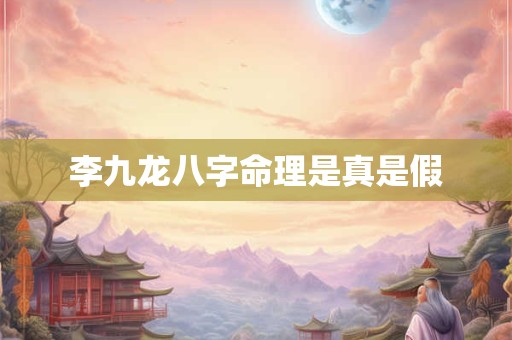 李九龙八字命理是真是假
