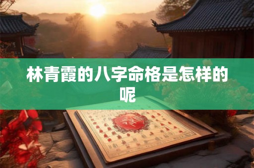 林青霞的八字命格是怎样的呢