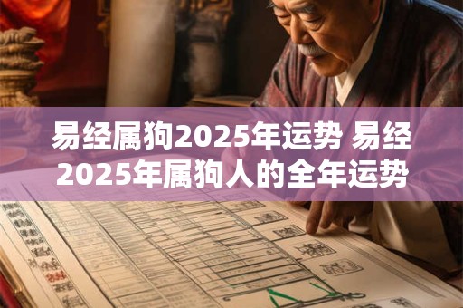 易经属狗2025年运势 易经2025年属狗人的全年运势