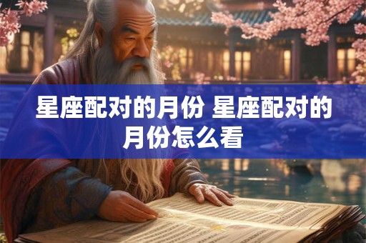 星座配对的月份 星座配对的月份怎么看