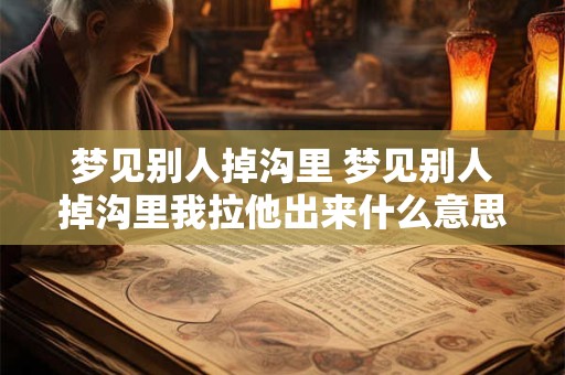 梦见别人掉沟里 梦见别人掉沟里我拉他出来什么意思
