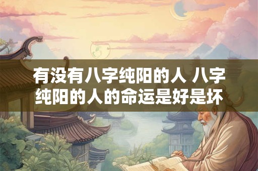有没有八字纯阳的人 八字纯阳的人的命运是好是坏