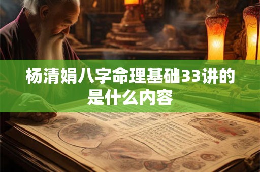杨清娟八字命理基础33讲的是什么内容