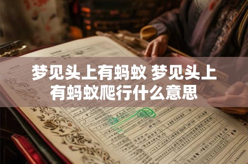 梦见头上有蚂蚁 梦见头上有蚂蚁爬行什么意思