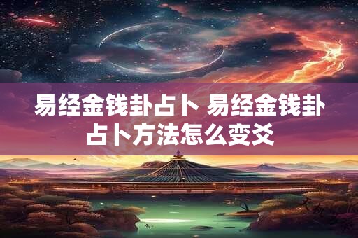 易经金钱卦占卜 易经金钱卦占卜方法怎么变爻