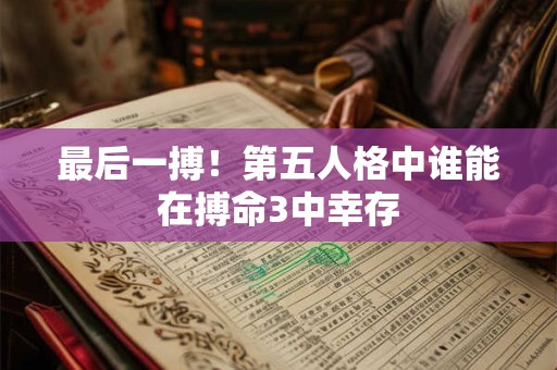 最后一搏！第五人格中谁能在搏命3中幸存