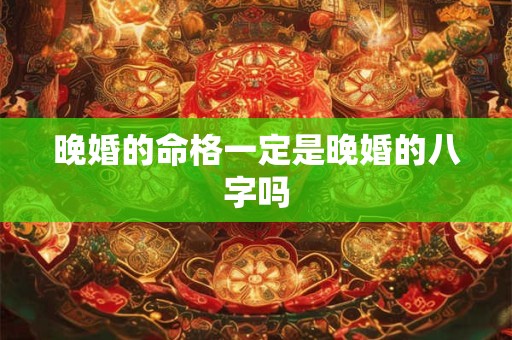 晚婚的命格一定是晚婚的八字吗