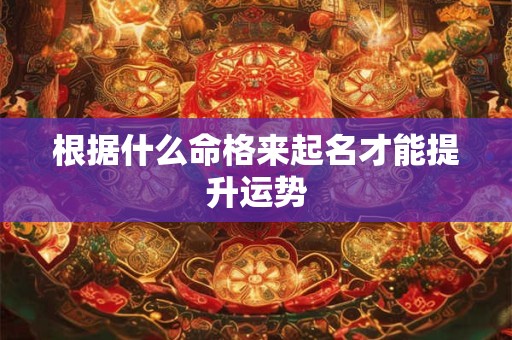 根据什么命格来起名才能提升运势