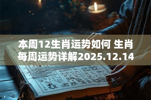 本周12生肖运势如何 生肖每周运势详解2025.12.14~12.20
