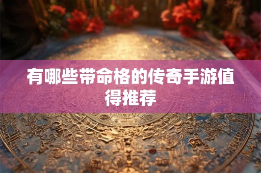 详细阅读:有哪些带命格的传奇手游值得推荐 有哪些带命格的传奇手游值得推荐