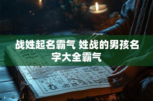 战姓起名霸气 姓战的男孩名字大全霸气
