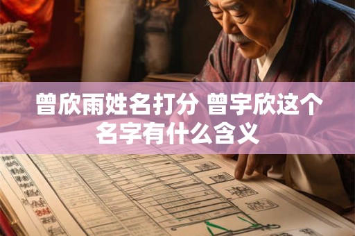 曾欣雨姓名打分 曾宇欣这个名字有什么含义