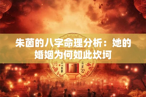 朱茵的八字命理分析:她的婚姻为何如此坎坷 朱茵的八字命理分析:她的婚姻为何如此坎坷