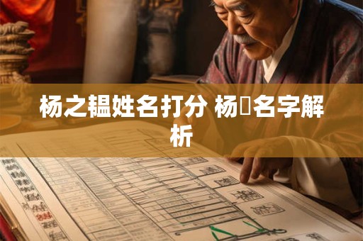 杨之韫姓名打分 杨燚名字解析 杨之韫姓名打分 杨燚名字解析
