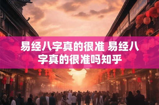 易经八字真的很准 易经八字真的很准吗知乎