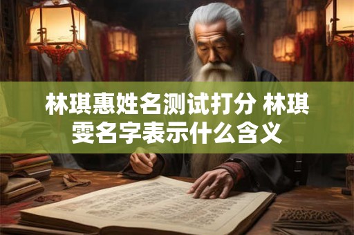 林琪惠姓名测试打分 林琪雯名字表示什么含义