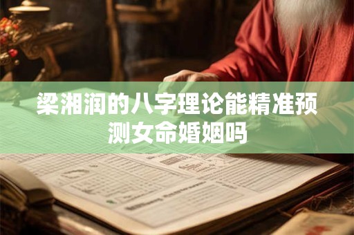 梁湘润的八字理论能精准预测女命婚姻吗