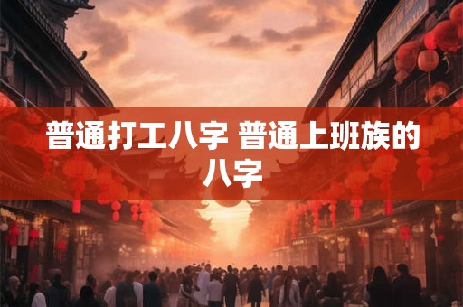 普通打工八字 普通上班族的八字
