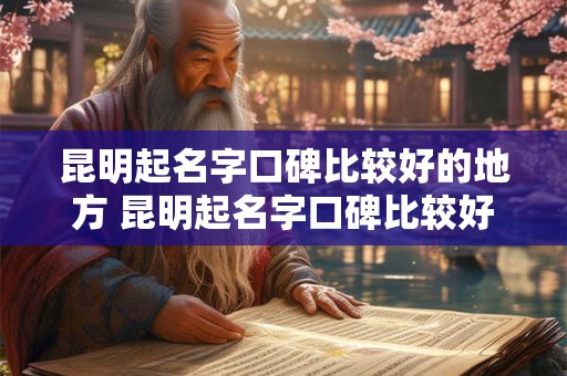 昆明起名字口碑比较好的地方 昆明起名字口碑比较好的地方有哪些
