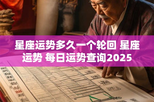 星座运势多久一个轮回 星座运势 每日运势查询2025