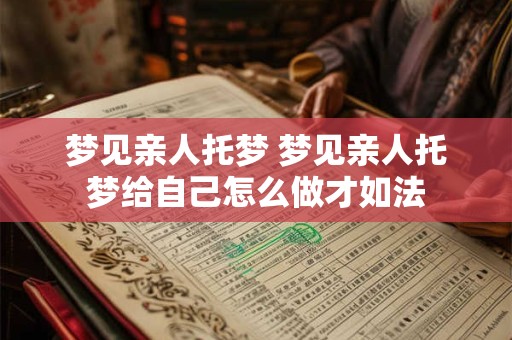 梦见亲人托梦 梦见亲人托梦给自己怎么做才如法