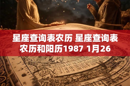 星座查询表农历 星座查询表农历和阳历1987 1月26