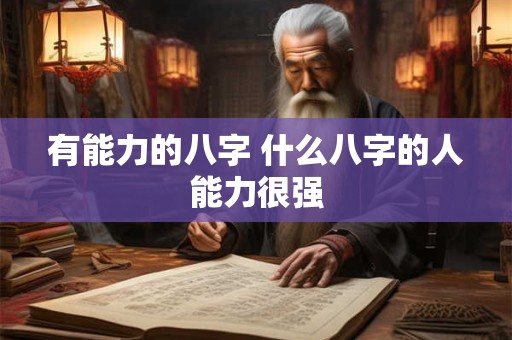有能力的八字 什么八字的人能力很强