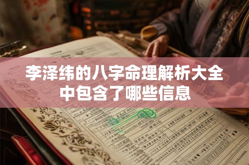 李泽纬的八字命理解析大全中包含了哪些信息