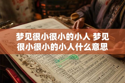 梦见很小很小的小人 梦见很小很小的小人什么意思
