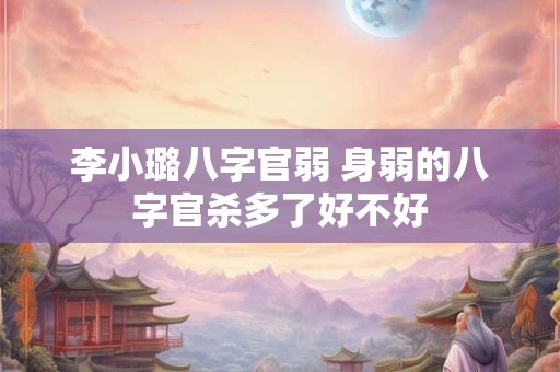 李小璐八字官弱 身弱的八字官杀多了好不好