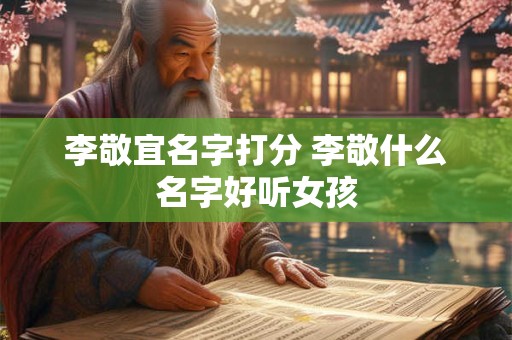 李敬宜名字打分 李敬什么名字好听女孩
