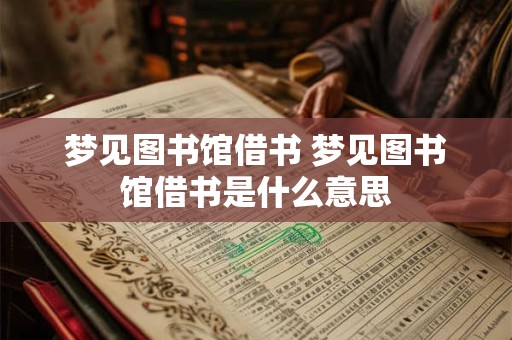 梦见图书馆借书 梦见图书馆借书是什么意思