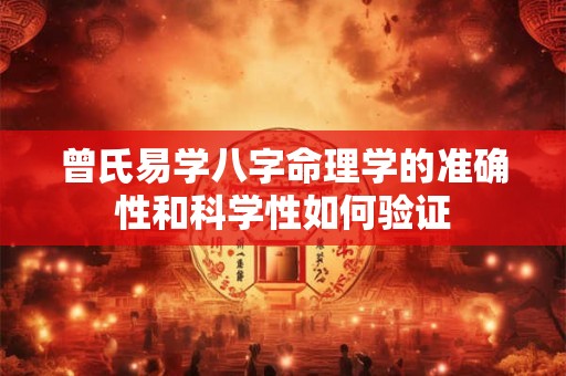 曾氏易学八字命理学的准确性和科学性如何验证