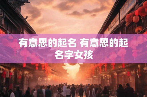 有意思的起名 有意思的起名字女孩