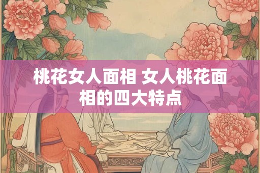 桃花女人面相 女人桃花面相的四大特点