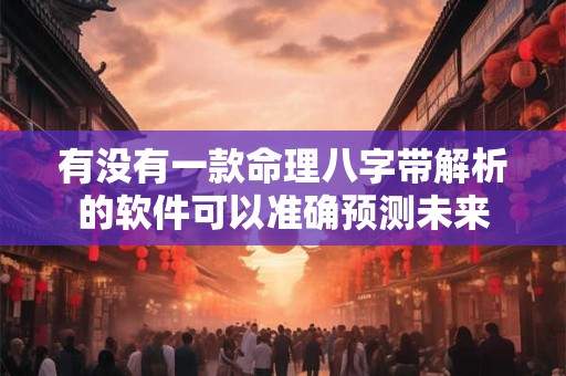 有没有一款命理八字带解析的软件可以准确预测未来