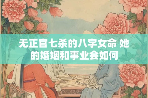 无正官七杀的八字女命 她的婚姻和事业会如何