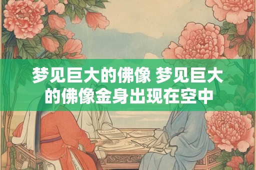 梦见巨大的佛像 梦见巨大的佛像金身出现在空中